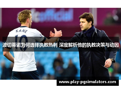 波切蒂诺为何选择执教热刺 深度解析他的执教决策与动因 波切蒂诺为何选择执教热刺 深度解析他的执教决策与动因