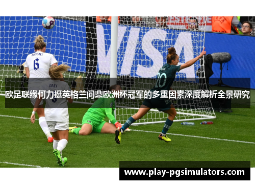欧足联缘何力挺英格兰问鼎欧洲杯冠军的多重因素深度解析全景研究 欧足联缘何力挺英格兰问鼎欧洲杯冠军的多重因素深度解析全景研究