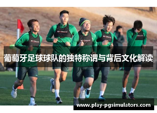 葡萄牙足球球队的独特称谓与背后文化解读 葡萄牙足球球队的独特称谓与背后文化解读