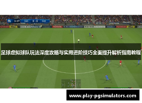 足球虚拟球队玩法深度攻略与实用进阶技巧全面提升解析指南教程