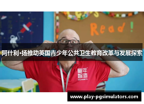 阿什利·扬推动英国青少年公共卫生教育改革与发展探索
