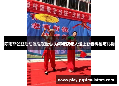 陈雨菲公益活动温暖献爱心 为养老院老人送上新春祝福与礼物