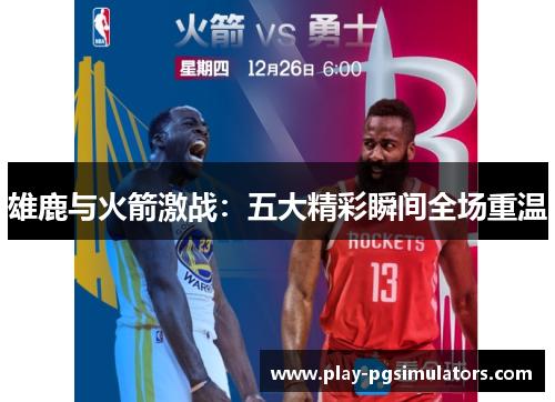 雄鹿与火箭激战：五大精彩瞬间全场重温
