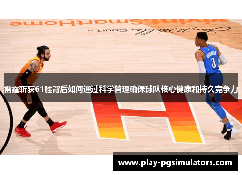 雷霆斩获61胜背后如何通过科学管理确保球队核心健康和持久竞争力