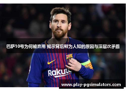 巴萨10号为何被弃用 揭示背后鲜为人知的原因与深层次矛盾
