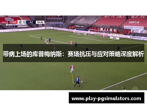 带病上场的库普梅纳斯：赛场抗压与应对策略深度解析