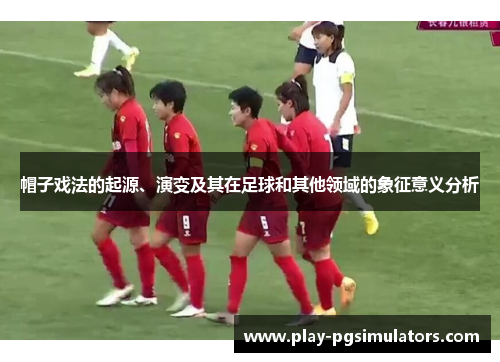 帽子戏法的起源、演变及其在足球和其他领域的象征意义分析