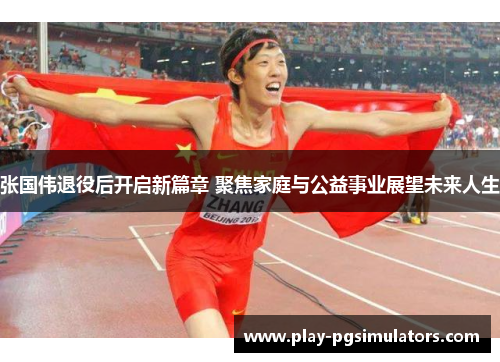 张国伟退役后开启新篇章 聚焦家庭与公益事业展望未来人生