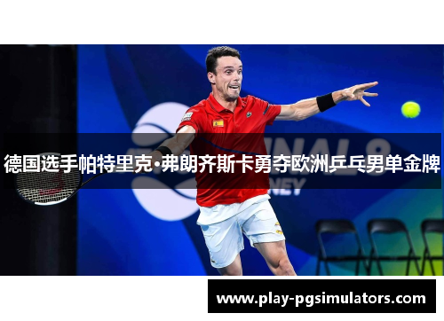 德国选手帕特里克·弗朗齐斯卡勇夺欧洲乒乓男单金牌