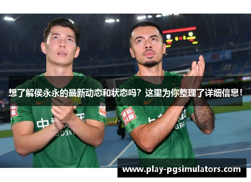 想了解侯永永的最新动态和状态吗？这里为你整理了详细信息！