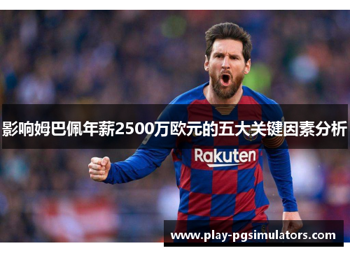 影响姆巴佩年薪2500万欧元的五大关键因素分析