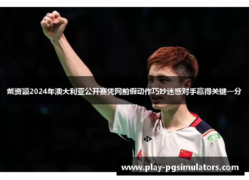 戴资颖2024年澳大利亚公开赛凭网前假动作巧妙迷惑对手赢得关键一分