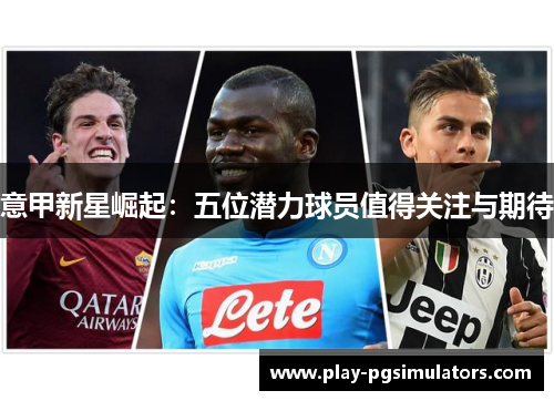 意甲新星崛起：五位潜力球员值得关注与期待