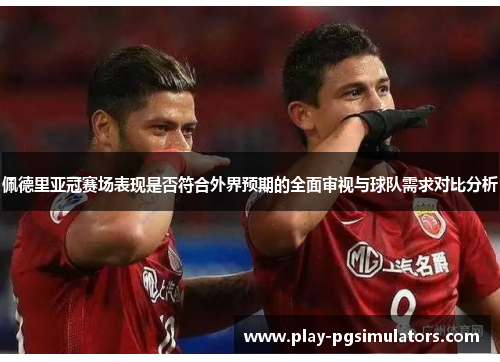 佩德里亚冠赛场表现是否符合外界预期的全面审视与球队需求对比分析
