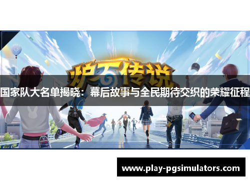 国家队大名单揭晓:幕后故事与全民期待交织的荣耀征程 国家队大名单揭晓:幕后故事与全民期待交织的荣耀征程