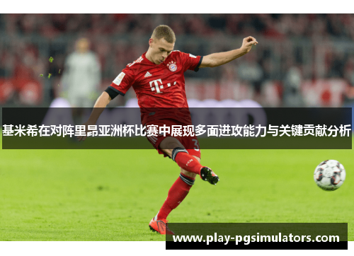 基米希在对阵里昂亚洲杯比赛中展现多面进攻能力与关键贡献分析 基米希在对阵里昂亚洲杯比赛中展现多面进攻能力与关键贡献分析