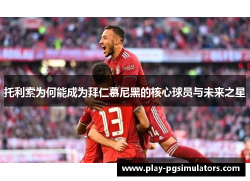 托利索为何能成为拜仁慕尼黑的核心球员与未来之星