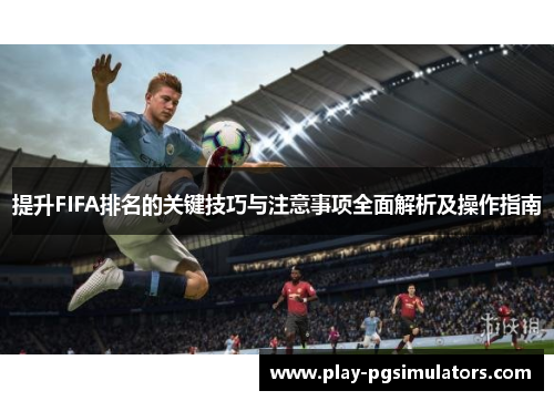 提升FIFA排名的关键技巧与注意事项全面解析及操作指南