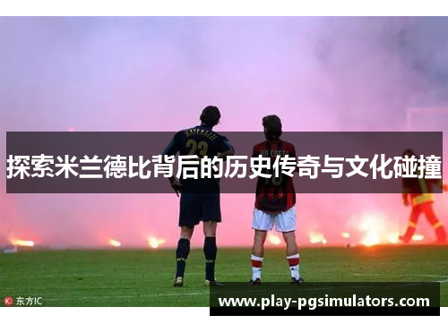 探索米兰德比背后的历史传奇与文化碰撞