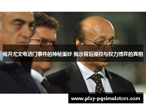 揭开尤文电话门事件的神秘面纱 揭示背后操控与权力博弈的真相