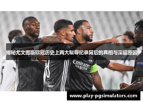 揭秘尤文图斯欧冠历史上两大耻辱纪录背后的真相与深层原因