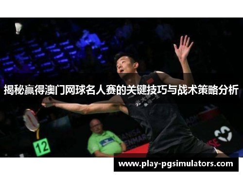 揭秘赢得澳门网球名人赛的关键技巧与战术策略分析