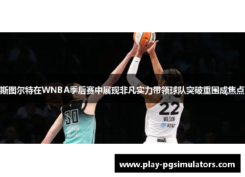 斯图尔特在WNBA季后赛中展现非凡实力带领球队突破重围成焦点