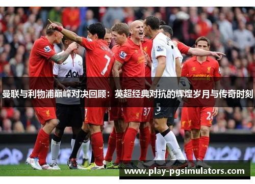 曼联与利物浦巅峰对决回顾：英超经典对抗的辉煌岁月与传奇时刻