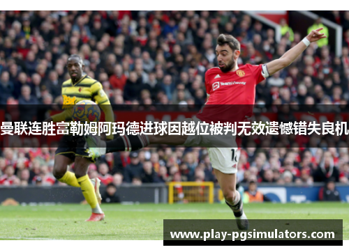 曼联连胜富勒姆阿玛德进球因越位被判无效遗憾错失良机