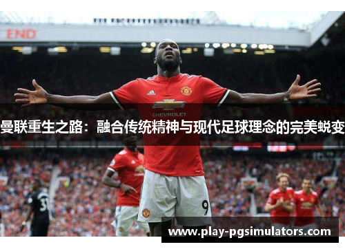 曼联重生之路：融合传统精神与现代足球理念的完美蜕变