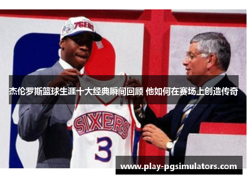 杰伦罗斯篮球生涯十大经典瞬间回顾 他如何在赛场上创造传奇