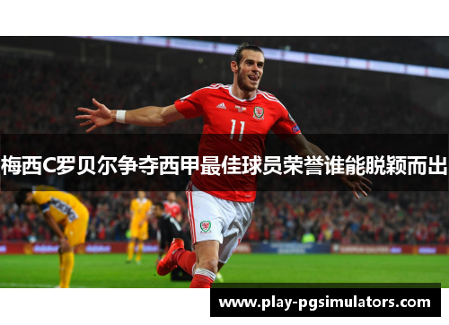 梅西C罗贝尔争夺西甲最佳球员荣誉谁能脱颖而出