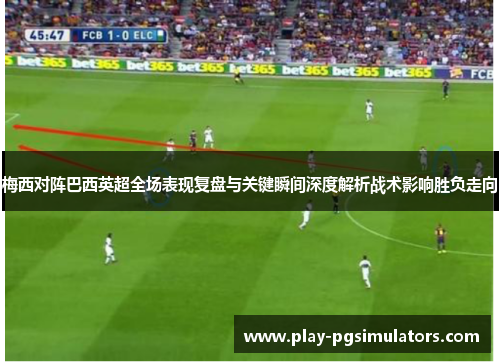 梅西对阵巴西英超全场表现复盘与关键瞬间深度解析战术影响胜负走向