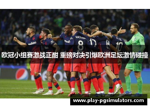 欧冠小组赛激战正酣 重磅对决引爆欧洲足坛激情碰撞