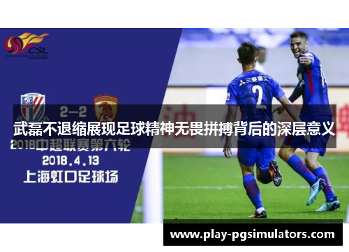 武磊不退缩展现足球精神无畏拼搏背后的深层意义