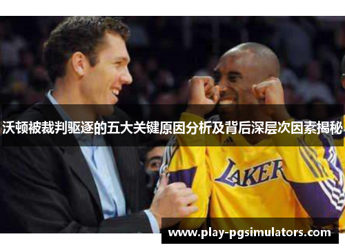 沃顿被裁判驱逐的五大关键原因分析及背后深层次因素揭秘