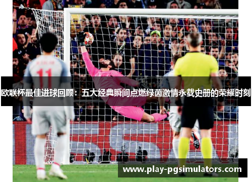 欧联杯最佳进球回顾：五大经典瞬间点燃绿茵激情永载史册的荣耀时刻