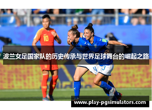 波兰女足国家队的历史传承与世界足球舞台的崛起之路