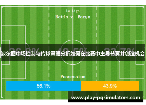 波尔图中场控制与传球策略分析如何在比赛中主导节奏并创造机会