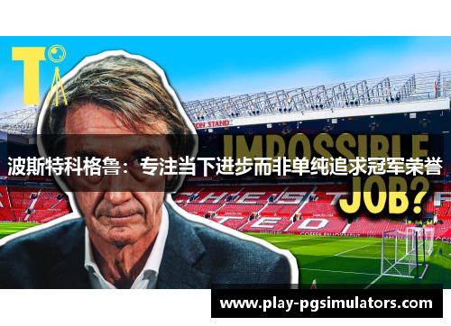 波斯特科格鲁：专注当下进步而非单纯追求冠军荣誉