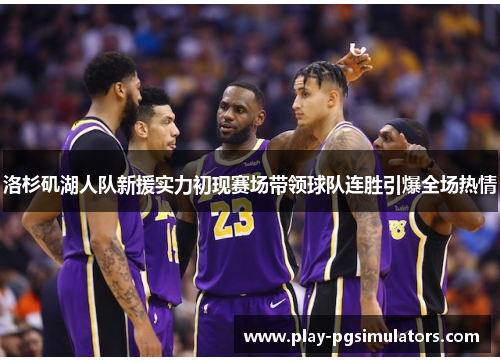 洛杉矶湖人队新援实力初现赛场带领球队连胜引爆全场热情