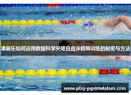 潘展乐如何运用数据科学突破自由泳极限训练的秘密与方法