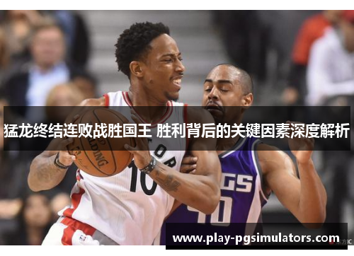 猛龙终结连败战胜国王 胜利背后的关键因素深度解析
