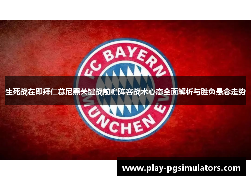 生死战在即拜仁慕尼黑关键战前瞻阵容战术心态全面解析与胜负悬念走势